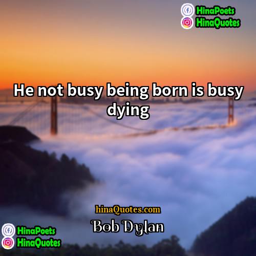 Bob Dylan Quotes | He not busy being born is busy